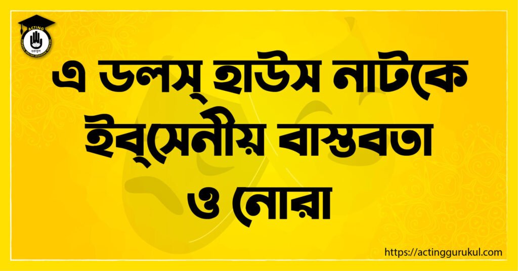 এ ডলস্ হাউস নাটকে ইব্‌সেনীয় বাস্তবতা ও নোরা